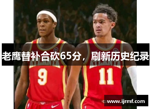 老鹰替补合砍65分，刷新历史纪录