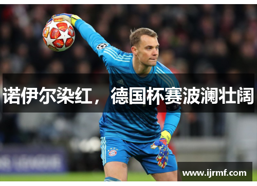 诺伊尔染红，德国杯赛波澜壮阔